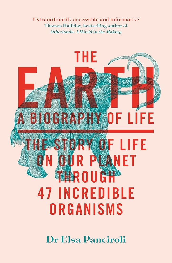 The Earth: A Biography of Life: The Story of Life On Our Planet through 47 Incredible Organisms cover image