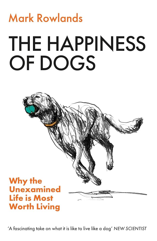 The Happiness of Dogs: Why the Unexamined Life Is Most Worth Living cover image