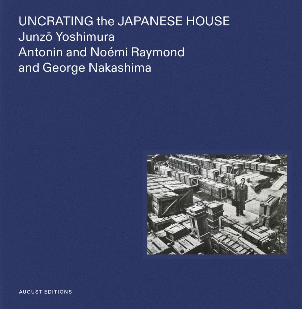 Uncrating the Japanese House: Junzo Yoshimura, Antonin and Noémi Raymond, and George Nakashima cover image