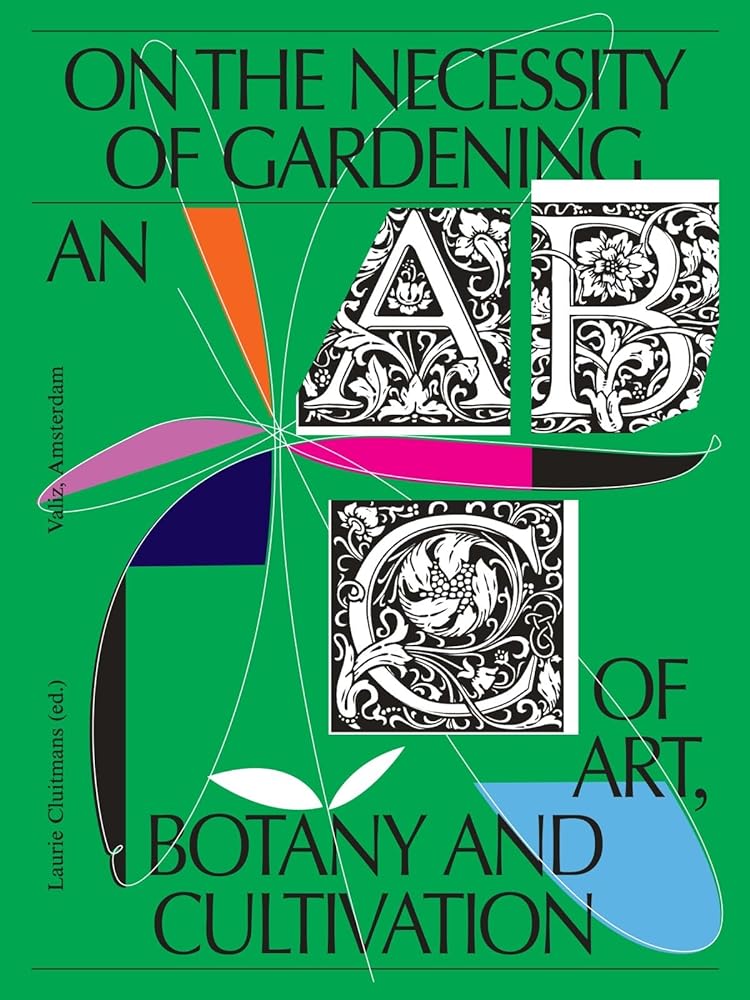 On the Necessity of Gardening: An ABC of Art, Botany and Cultivation cover image